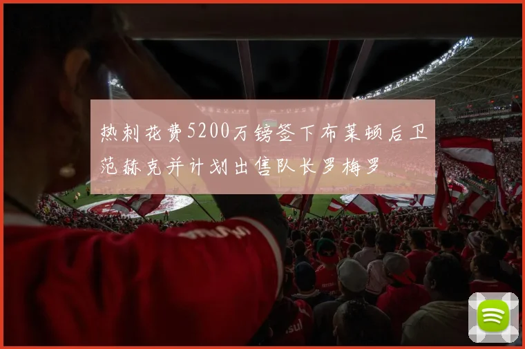 热刺花费5200万镑签下布莱顿后卫范赫克并计划出售队长罗梅罗