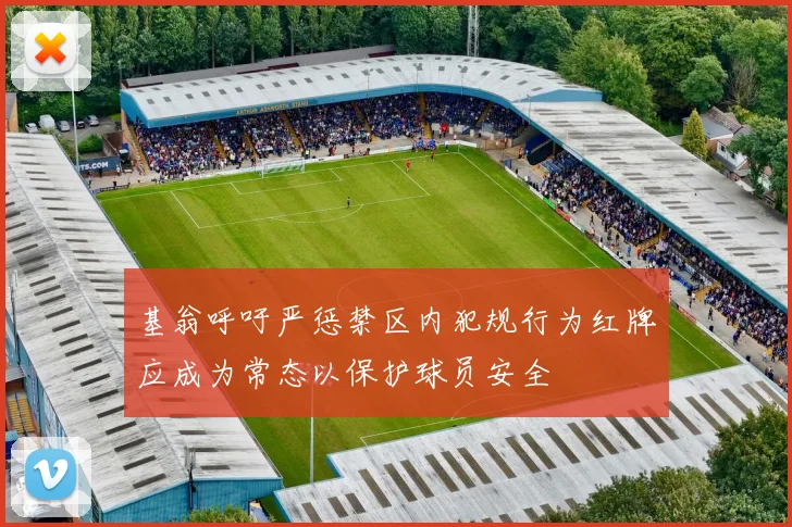 基翁呼吁严惩禁区内犯规行为红牌应成为常态以保护球员安全