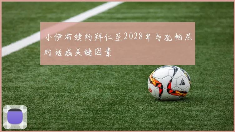 小伊布续约拜仁至2028年与孔帕尼对话成关键因素