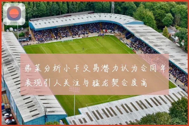 弗莱分析小卡交易潜力认为合同年表现引人关注与猛龙契合度高