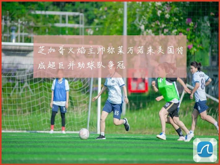 芝加哥火焰主帅称莱万若来美国将成超巨并助球队争冠