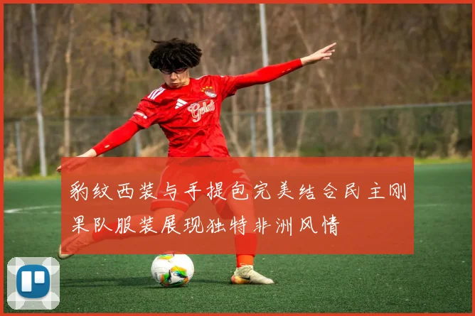 豹纹西装与手提包完美结合民主刚果队服装展现独特非洲风情