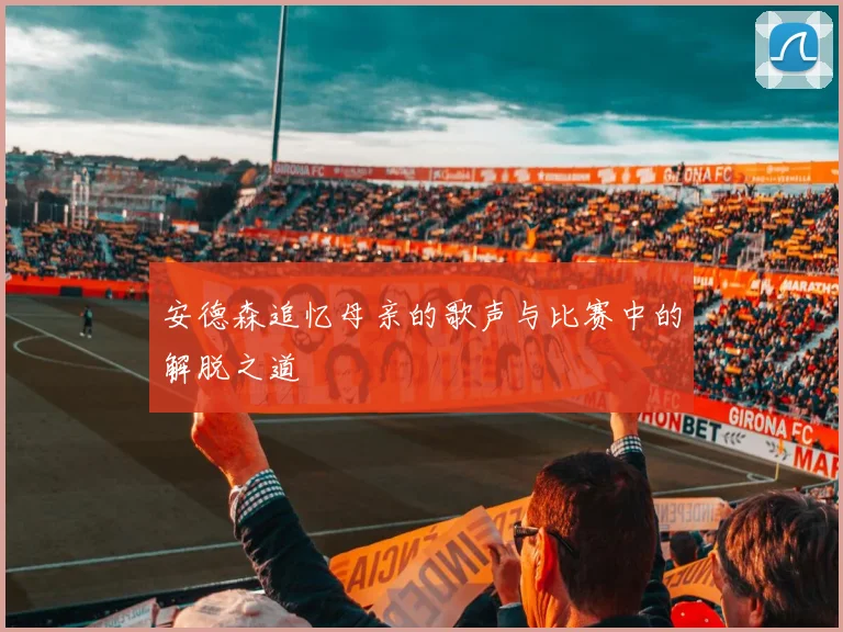 安德森追忆母亲的歌声与比赛中的解脱之道