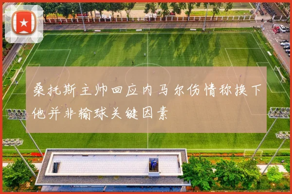 桑托斯主帅回应内马尔伤情称换下他并非输球关键因素