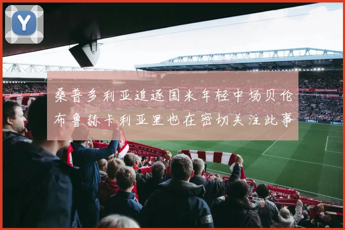 桑普多利亚追逐国米年轻中场贝伦布鲁赫卡利亚里也在密切关注此事