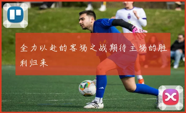 全力以赴的客场之战期待主场的胜利归来